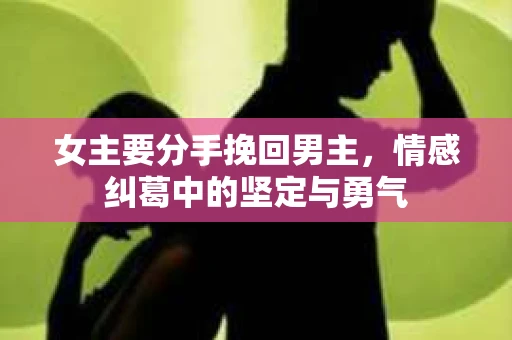 女主要分手挽回男主，情感纠葛中的坚定与勇气