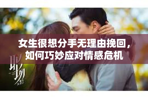 女生很想分手无理由挽回，如何巧妙应对情感危机