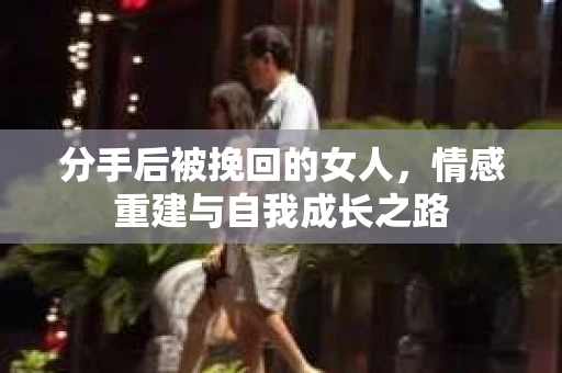 分手后被挽回的女人，情感重建与自我成长之路