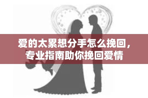 爱的太累想分手怎么挽回，专业指南助你挽回爱情