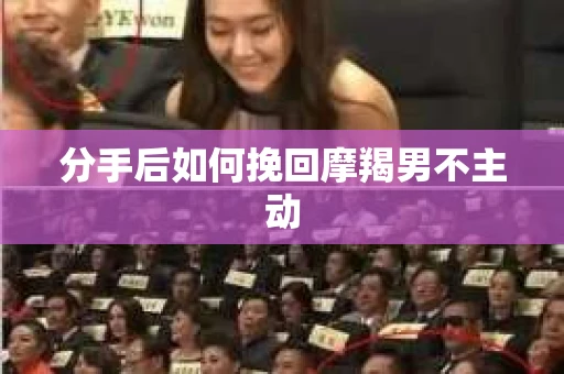 分手后如何挽回摩羯男不主动