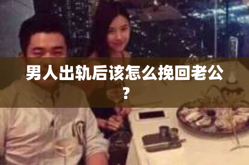 男人出轨后该怎么挽回老公？