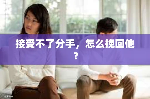 接受不了分手，怎么挽回他？
