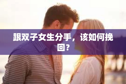 跟双子女生分手，该如何挽回？