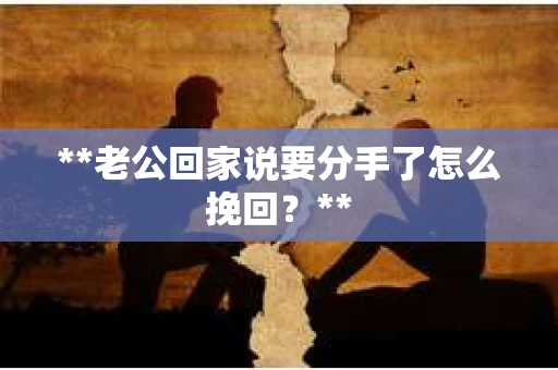 **老公回家说要分手了怎么挽回？**