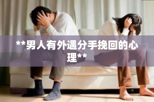 **男人有外遇分手挽回的心理**