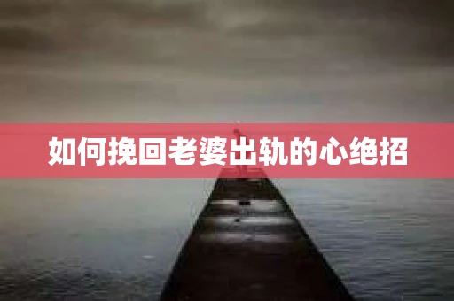 如何挽回老婆出轨的心绝招 如何挽回老婆出轨的心绝招