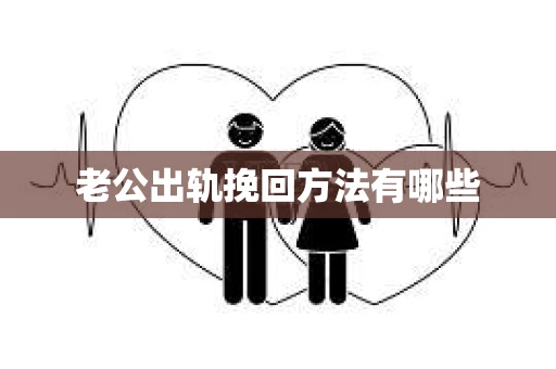 老公出轨挽回方法有哪些