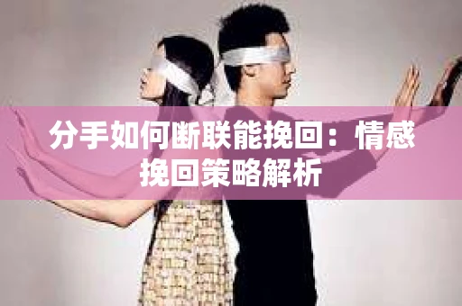 分手如何断联能挽回：情感挽回策略解析