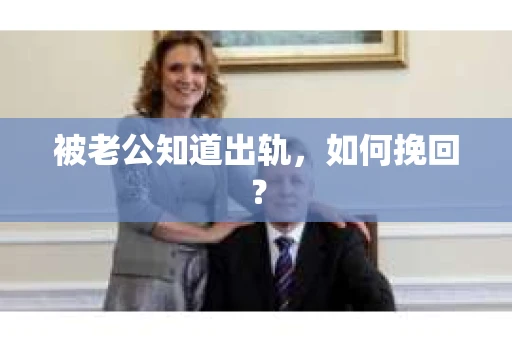 被老公知道出轨，如何挽回？