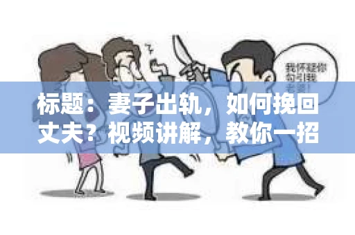 标题：妻子出轨，如何挽回丈夫？视频讲解，教你一招一式
