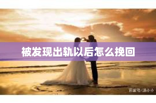 被发现出轨以后怎么挽回