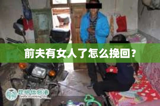 前夫有女人了怎么挽回? 前夫有女人了怎么挽回?