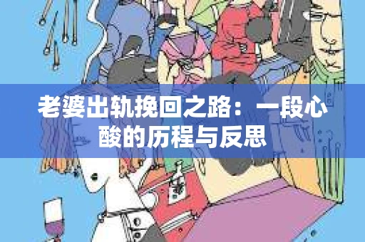 老婆出轨挽回之路：一段心酸的历程与反思