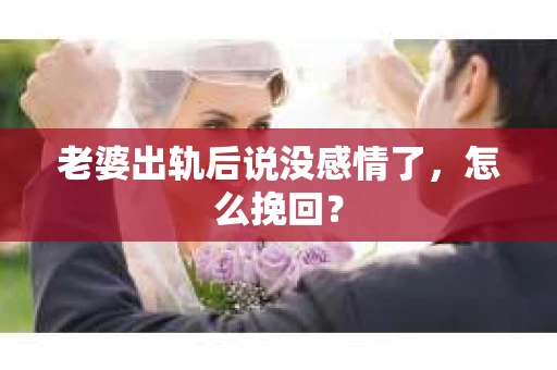 老婆出轨后说没感情了，怎么挽回？