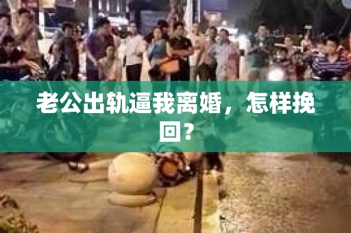 老公出轨逼我离婚，怎样挽回？