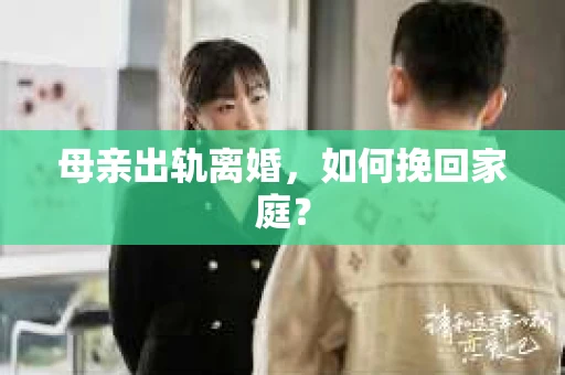 母亲出轨离婚，如何挽回家庭？