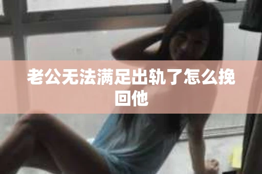 老公无法满足出轨了怎么挽回他