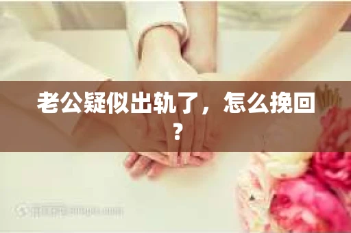 老公疑似出轨了，怎么挽回？