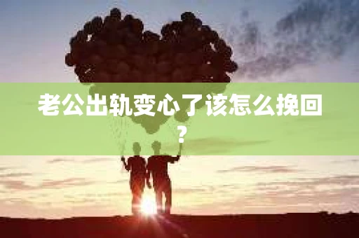 老公出轨变心了该怎么挽回？