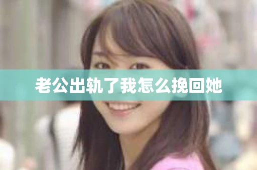 老公出轨了我怎么挽回她
