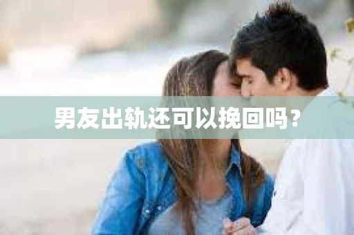 男友出轨还可以挽回吗？