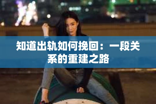 知道出轨如何挽回：一段关系的重建之路