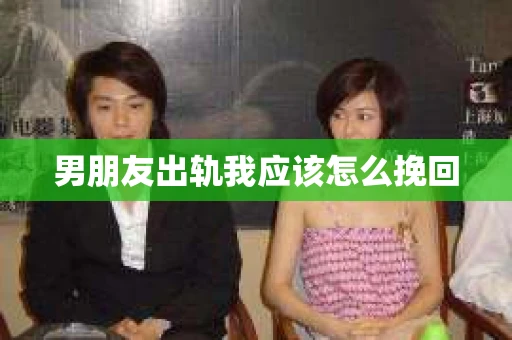 男朋友出轨我应该怎么挽回