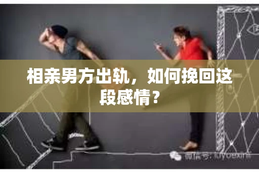 相亲男方出轨，如何挽回这段感情？
