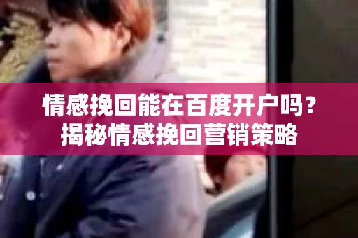 情感挽回能在百度开户吗？揭秘情感挽回营销策略