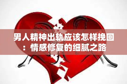 男人精神出轨应该怎样挽回：情感修复的细腻之路