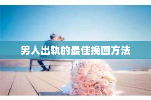 男人出轨的最佳挽回方法