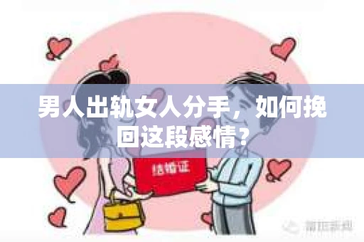 男人出轨女人分手，如何挽回这段感情？