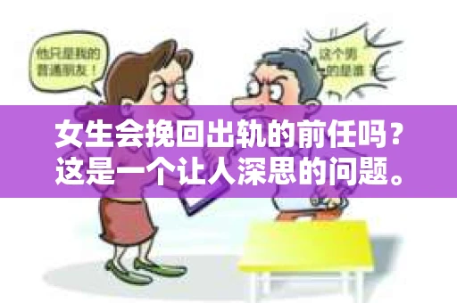 女生会挽回出轨的前任吗？这是一个让人深思的问题。在感情的世界里，出轨无疑是一颗重磅炸弹，它不仅摧毁了信任，还让原本亲密无间的关系变得岌岌可危。那么，女生会挽回出轨的前任吗？这取决于多种因素，包括她们的心态、前任的态度以及两人之间的感情基础。