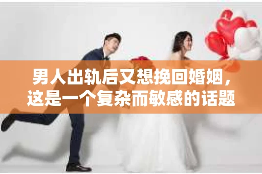 男人出轨后又想挽回婚姻，这是一个复杂而敏感的话题。在这个充满变数的世界里，婚姻的稳固性常常受到考验。今天，我们就来聊聊这个问题，看看男人出轨后，他们是如何试图挽回婚姻的。