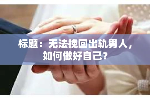 标题：无法挽回出轨男人，如何做好自己？