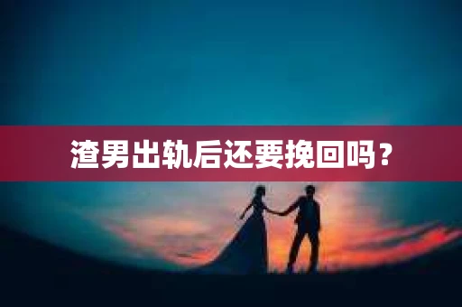 渣男出轨后还要挽回吗？