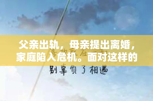 父亲出轨，母亲提出离婚，家庭陷入危机。面对这样的困境，如何挽回婚姻，重建家庭的和谐？以下是我从法律、心理和实际操作角度出发，结合一些案例，为大家提供一些建议。