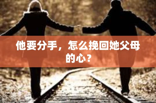他要分手，怎么挽回她父母的心？