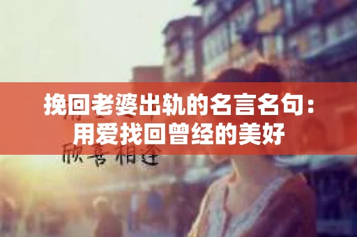 挽回老婆出轨的名言名句：用爱找回曾经的美好