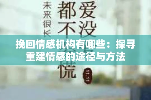 挽回情感机构有哪些：探寻重建情感的途径与方法
