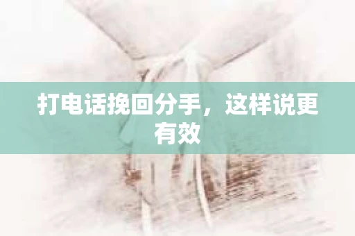 打电话挽回分手，这样说更有效