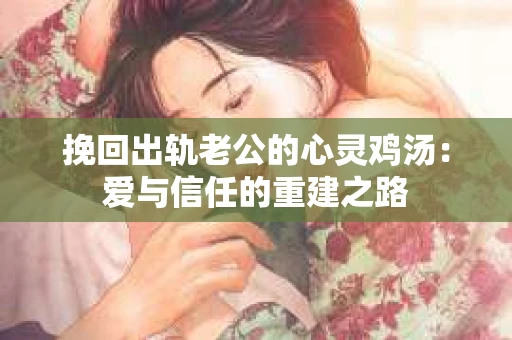 挽回出轨老公的心灵鸡汤：爱与信任的重建之路