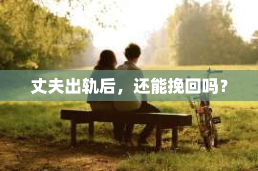 丈夫出轨后，还能挽回吗？