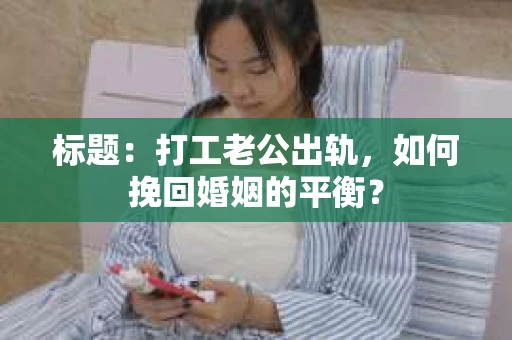 标题：打工老公出轨，如何挽回婚姻的平衡？