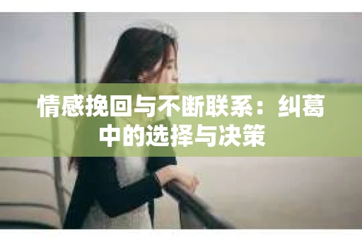 情感挽回与不断联系：纠葛中的选择与决策