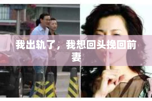 我出轨了，我想回头挽回前妻