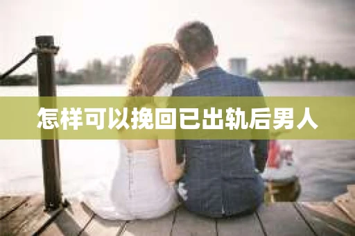 怎样可以挽回已出轨后男人