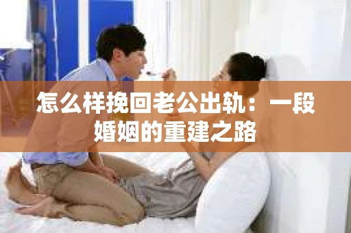 怎么样挽回老公出轨：一段婚姻的重建之路