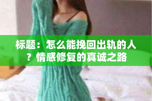 标题：怎么能挽回出轨的人？情感修复的真诚之路